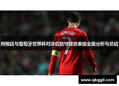 阿根廷与葡萄牙世界杯对决后防守球员表现全面分析与总结