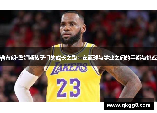 勒布朗·詹姆斯孩子们的成长之路：在篮球与学业之间的平衡与挑战