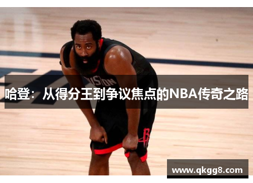 哈登：从得分王到争议焦点的NBA传奇之路
