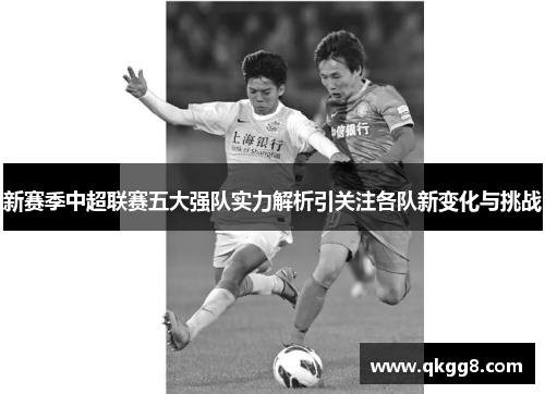 新赛季中超联赛五大强队实力解析引关注各队新变化与挑战