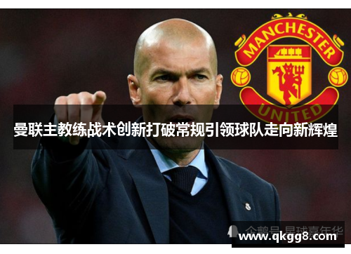 曼联主教练战术创新打破常规引领球队走向新辉煌