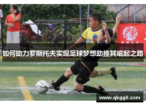 如何助力罗斯托夫实现足球梦想助推其崛起之路