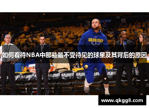 如何看待NBA中那些最不受待见的球星及其背后的原因