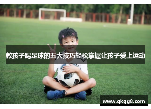 教孩子踢足球的五大技巧轻松掌握让孩子爱上运动