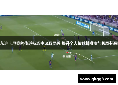 从迪卡尼奥的传球技巧中汲取灵感 提升个人传球精准度与视野拓展