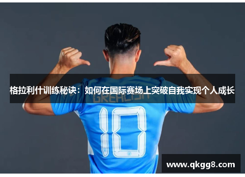 格拉利什训练秘诀：如何在国际赛场上突破自我实现个人成长