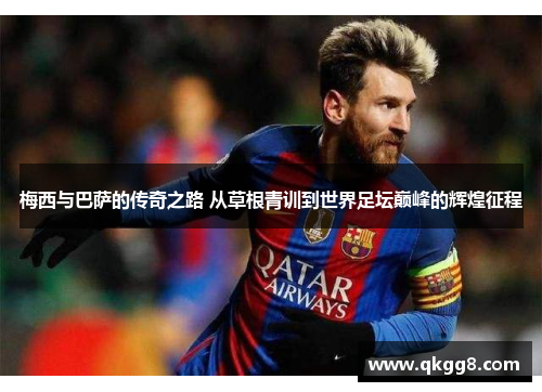 梅西与巴萨的传奇之路 从草根青训到世界足坛巅峰的辉煌征程