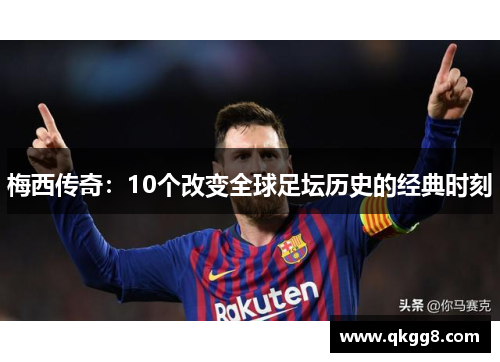 梅西传奇：10个改变全球足坛历史的经典时刻