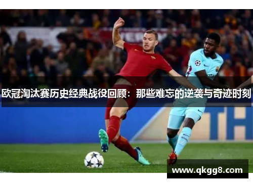 欧冠淘汰赛历史经典战役回顾：那些难忘的逆袭与奇迹时刻