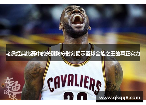 老詹经典比赛中的关键防守时刻揭示篮球全能之王的真正实力