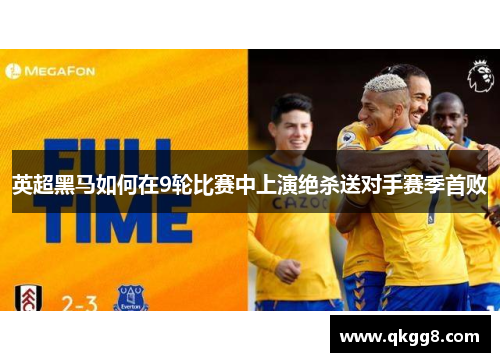 英超黑马如何在9轮比赛中上演绝杀送对手赛季首败
