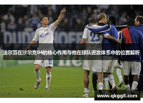 法尔范在沙尔克04的核心作用与他在球队进攻体系中的位置解析 法尔范在沙尔克04的核心作用与他在球队进攻体系中的位置解析