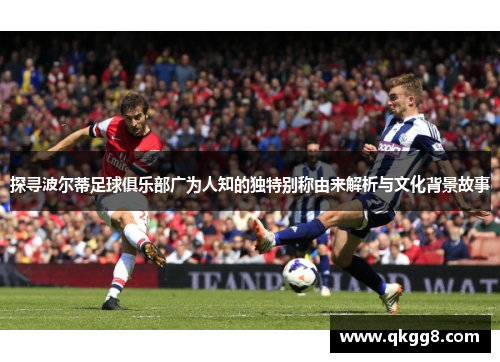 探寻波尔蒂足球俱乐部广为人知的独特别称由来解析与文化背景故事