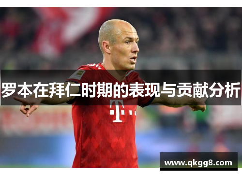 罗本在拜仁时期的表现与贡献分析 罗本在拜仁时期的表现与贡献分析