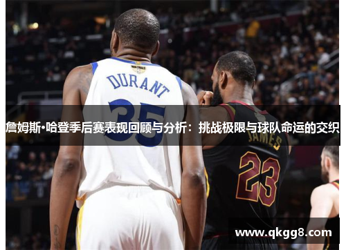 詹姆斯·哈登季后赛表现回顾与分析：挑战极限与球队命运的交织