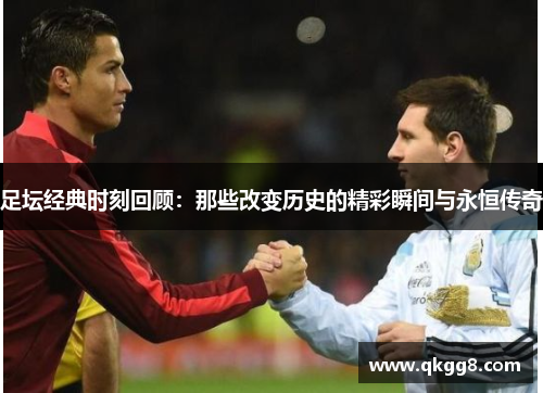 足坛经典时刻回顾：那些改变历史的精彩瞬间与永恒传奇