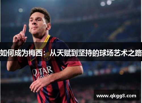 如何成为梅西:从天赋到坚持的球场艺术之路 如何成为梅西:从天赋到坚持的球场艺术之路