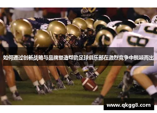 如何通过创新战略与品牌塑造帮助足球俱乐部在激烈竞争中脱颖而出