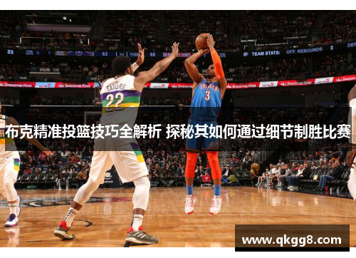 布克精准投篮技巧全解析 探秘其如何通过细节制胜比赛