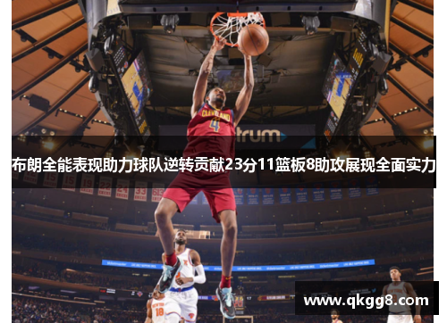 布朗全能表现助力球队逆转贡献23分11篮板8助攻展现全面实力