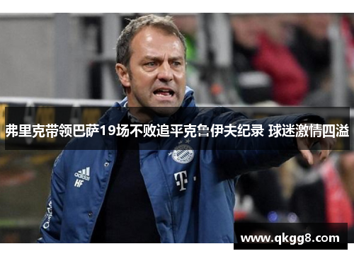 弗里克带领巴萨19场不败追平克鲁伊夫纪录 球迷激情四溢 弗里克带领巴萨19场不败追平克鲁伊夫纪录 球迷激情四溢