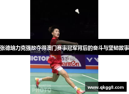 张德培力克强敌夺得澳门赛事冠军背后的奋斗与坚韧故事 张德培力克强敌夺得澳门赛事冠军背后的奋斗与坚韧故事