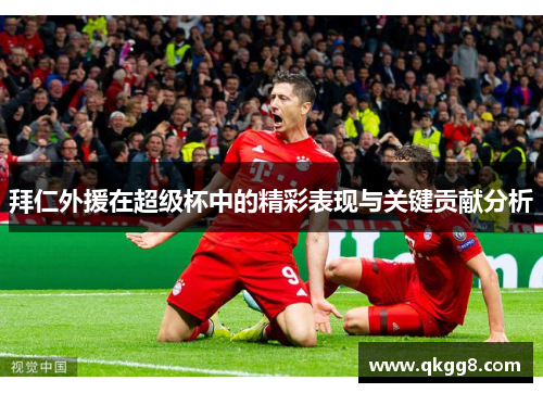 拜仁外援在超级杯中的精彩表现与关键贡献分析 拜仁外援在超级杯中的精彩表现与关键贡献分析