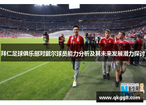 拜仁足球俱乐部对戴尔球员能力分析及其未来发展潜力探讨