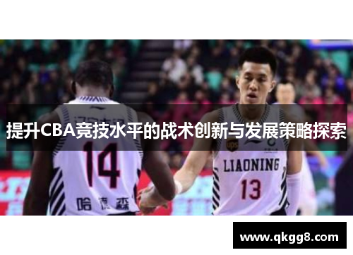 提升CBA竞技水平的战术创新与发展策略探索 提升CBA竞技水平的战术创新与发展策略探索