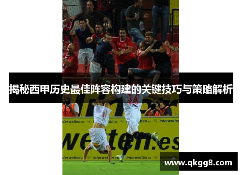 揭秘西甲历史最佳阵容构建的关键技巧与策略解析