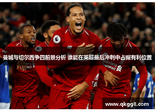 曼城与切尔西争四前景分析 谁能在英超最后冲刺中占据有利位置