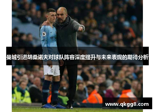 曼城引进胡桑诺夫对球队阵容深度提升与未来表现的期待分析