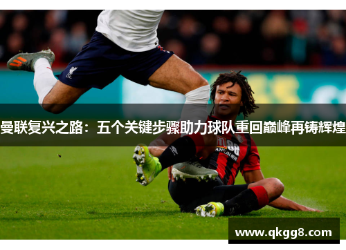 曼联复兴之路：五个关键步骤助力球队重回巅峰再铸辉煌