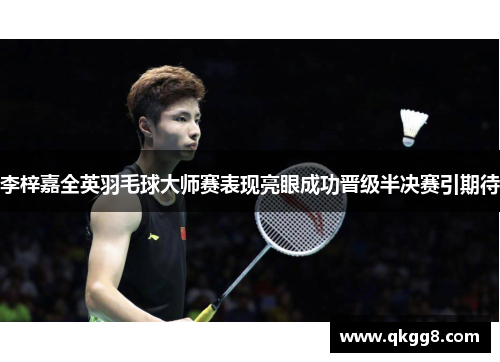 李梓嘉全英羽毛球大师赛表现亮眼成功晋级半决赛引期待