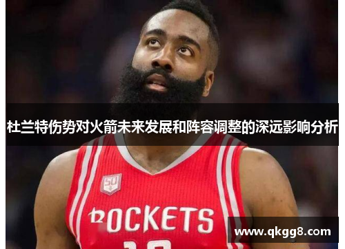杜兰特伤势对火箭未来发展和阵容调整的深远影响分析