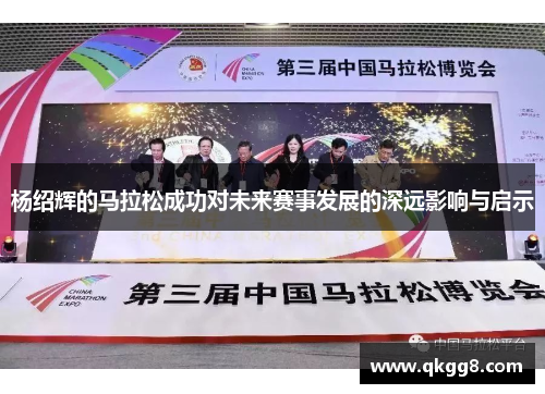 杨绍辉的马拉松成功对未来赛事发展的深远影响与启示