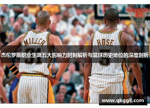 杰伦罗斯职业生涯五大影响力时刻解析与篮球历史地位的深度剖析