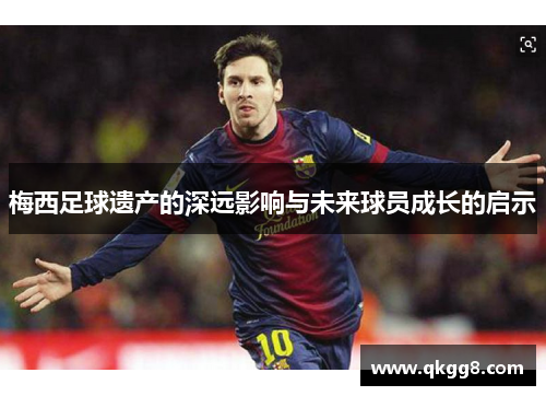 梅西足球遗产的深远影响与未来球员成长的启示