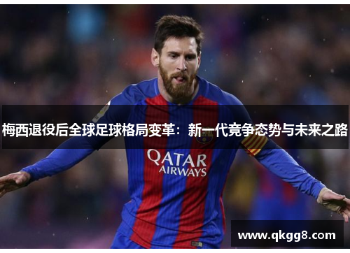 梅西退役后全球足球格局变革:新一代竞争态势与未来之路 梅西退役后全球足球格局变革:新一代竞争态势与未来之路