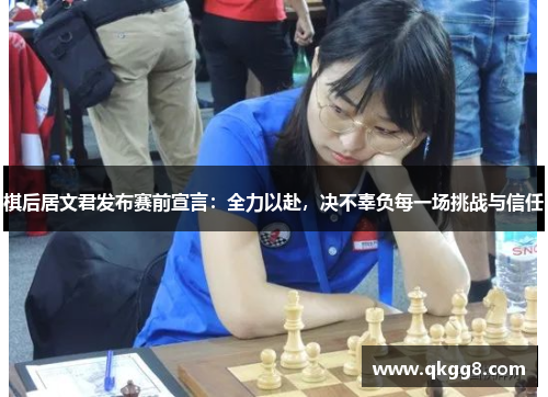 棋后居文君发布赛前宣言:全力以赴,决不辜负每一场挑战与信任 棋后居文君发布赛前宣言:全力以赴,决不辜负每一场挑战与信任