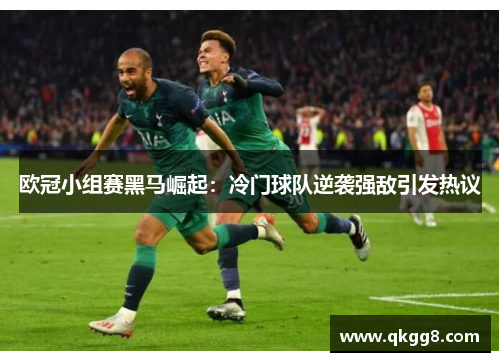 欧冠小组赛黑马崛起：冷门球队逆袭强敌引发热议